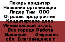 Пекарь-кондитер › Название организации ­ Лидер Тим, ООО › Отрасль предприятия ­ Кондитерское дело › Минимальный оклад ­ 1 - Все города Работа » Вакансии   . Амурская обл.,Благовещенск г.